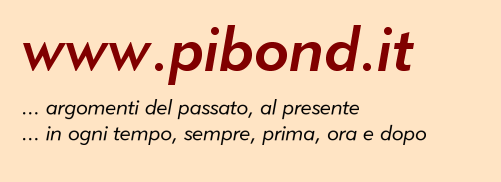 www.pibond.it ... argomenti del passato, al presente ... in ogni tempo, sempre, prima, ora e dopo